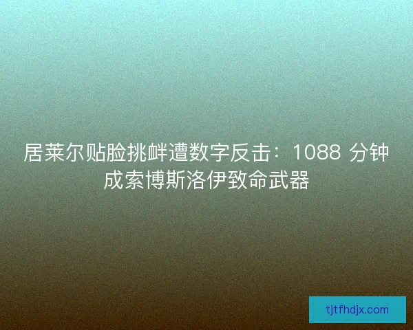 居莱尔贴脸挑衅遭数字反击：1088 分钟成索博斯洛伊致命武器