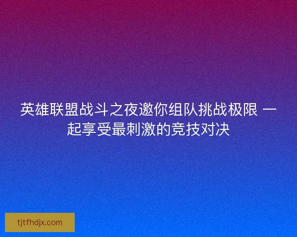 英雄联盟战斗之夜邀你组队挑战极限 一起享受最刺激的竞技对决
