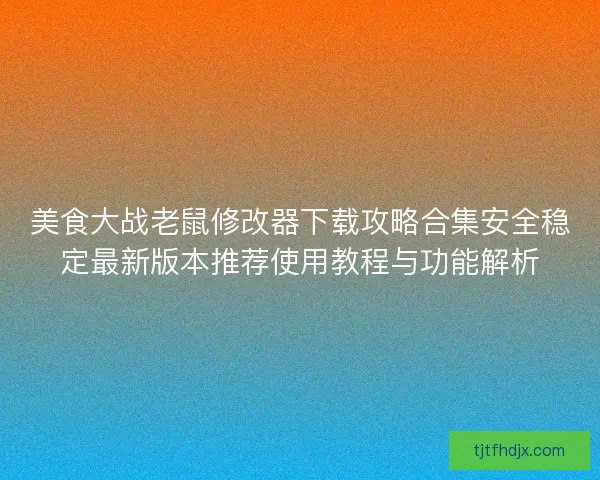 美食大战老鼠修改器下载攻略合集安全稳定最新版本推荐使用教程与功能解析