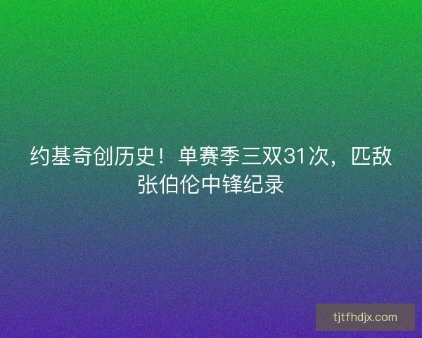 约基奇创历史！单赛季三双31次，匹敌张伯伦中锋纪录