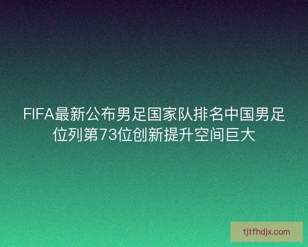 FIFA最新公布男足国家队排名中国男足位列第73位创新提升空间巨大