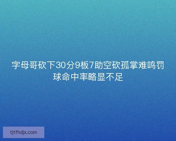 字母哥砍下30分9板7助空砍孤掌难鸣罚球命中率略显不足